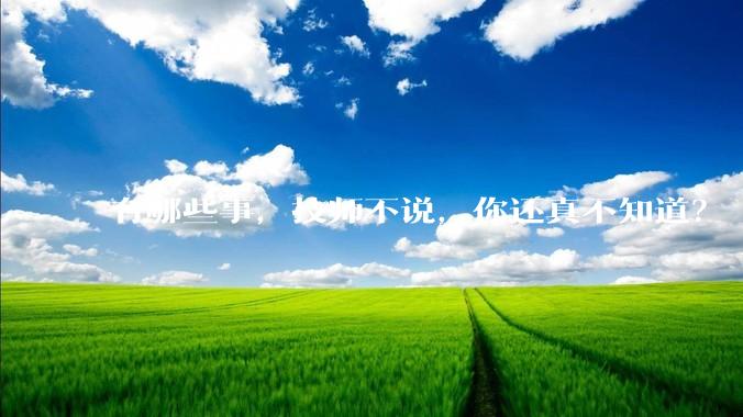 有哪些事，技师不说，你还真不知道？