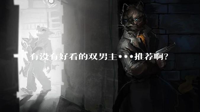 有没有好看的双男主***推荐啊？