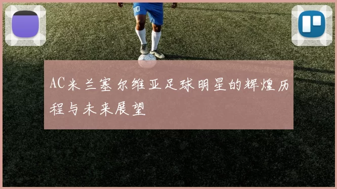 AC米兰塞尔维亚足球明星的辉煌历程与未来展望