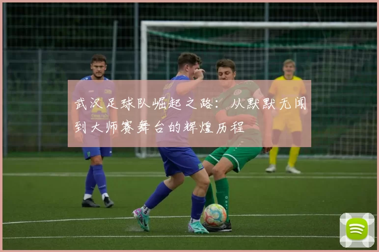 武汉足球队崛起之路：从默默无闻到大师赛舞台的辉煌历程