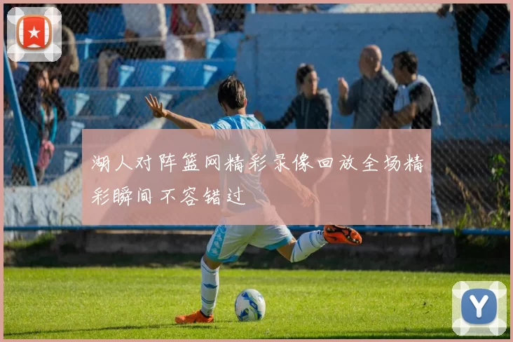 湖人对阵篮网精彩录像回放全场精彩瞬间不容错过