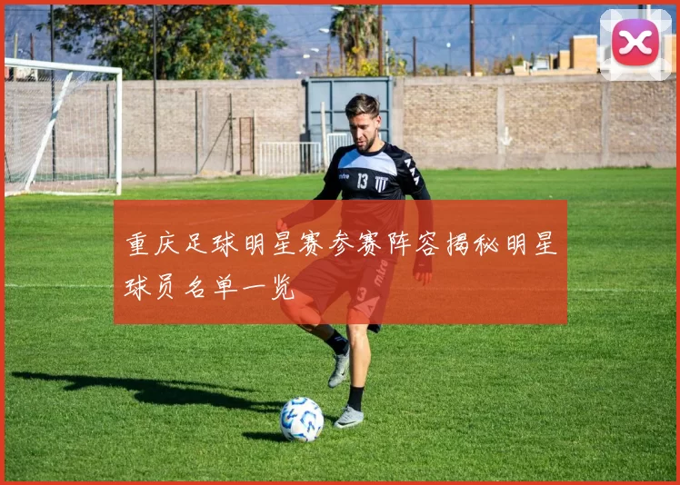 重庆足球明星赛参赛阵容揭秘明星球员名单一览