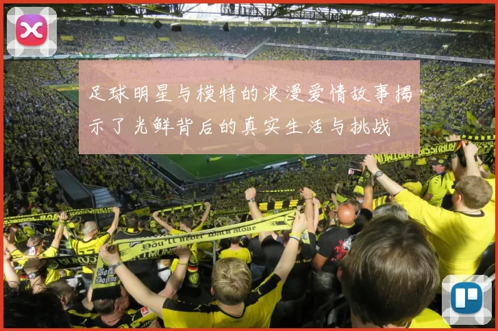 足球明星与模特的浪漫爱情故事揭示了光鲜背后的真实生活与挑战