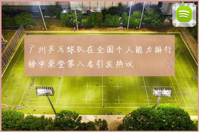 广州乒乓球队在全国个人能力排行榜中荣登第八名引发热议