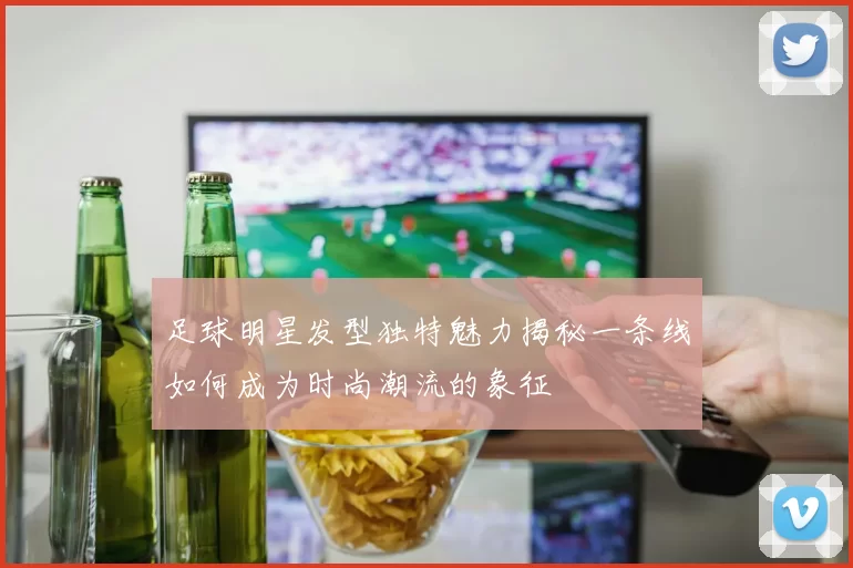 足球明星发型独特魅力揭秘一条线如何成为时尚潮流的象征