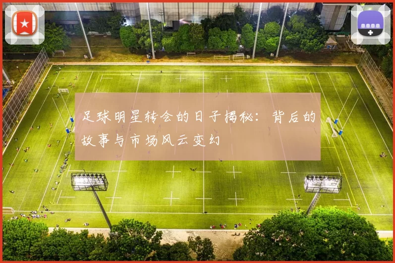足球明星转会的日子揭秘：背后的故事与市场风云变幻