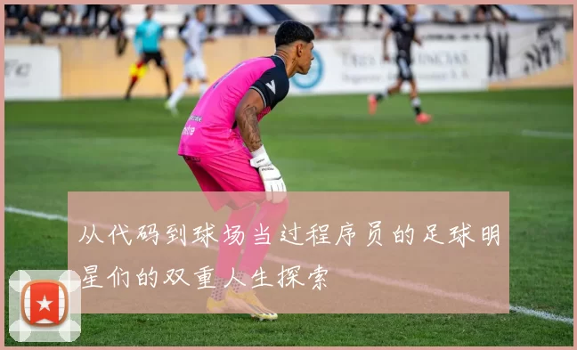 从代码到球场当过程序员的足球明星们的双重人生探索