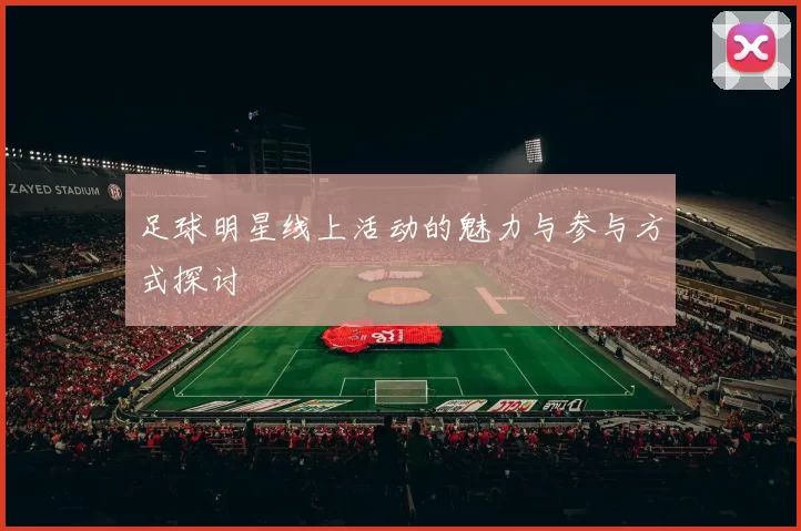 足球明星线上活动的魅力与参与方式探讨