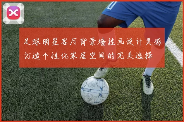 足球明星客厅背景墙挂画设计灵感打造个性化家居空间的完美选择