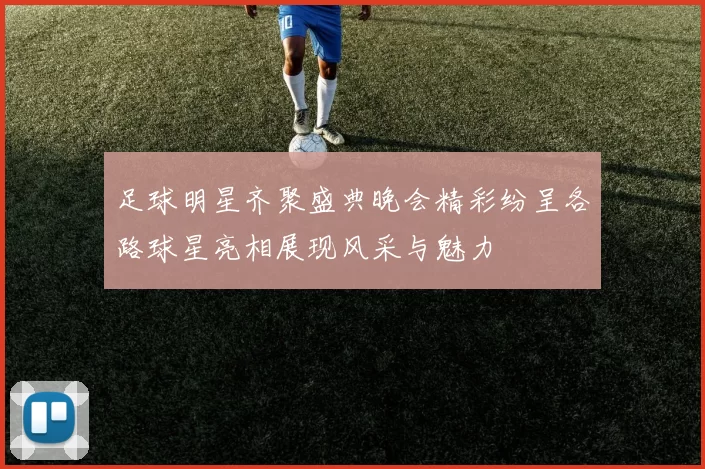 足球明星齐聚盛典晚会精彩纷呈各路球星亮相展现风采与魅力