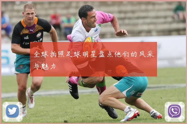 全球拍照足球明星盘点他们的风采与魅力
