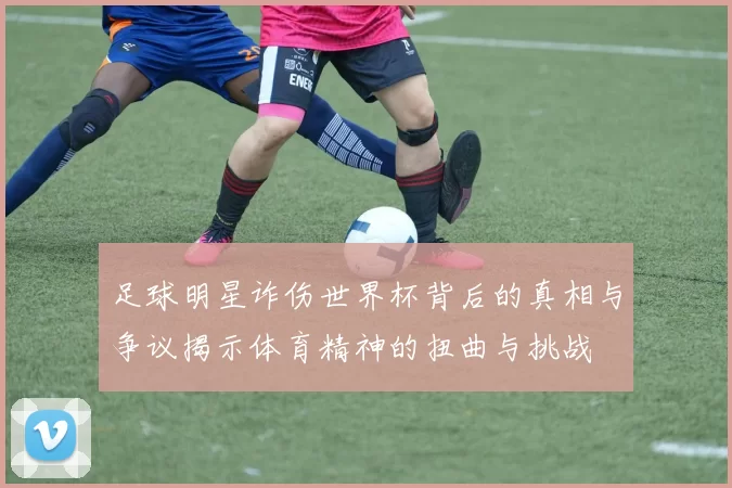 足球明星诈伤世界杯背后的真相与争议揭示体育精神的扭曲与挑战