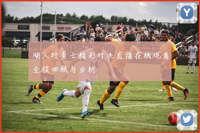 湖人对勇士精彩对决直播在线观看全程回顾与分析