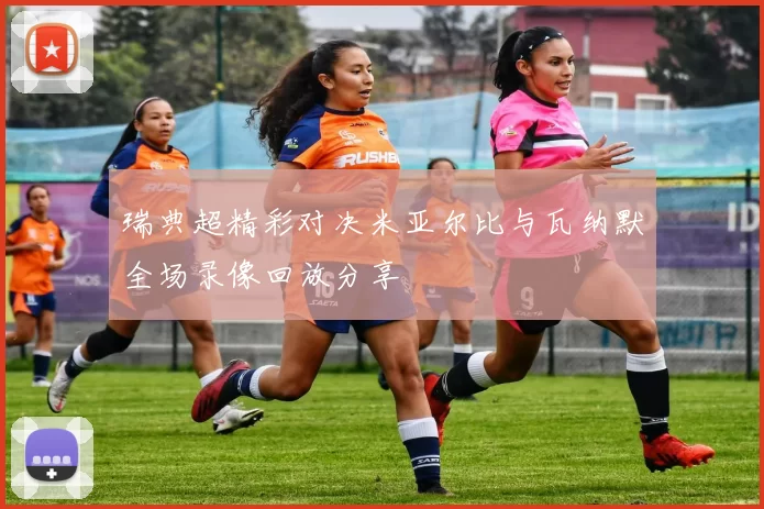 瑞典超精彩对决米亚尔比与瓦纳默全场录像回放分享