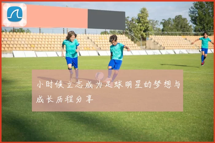 小时候立志成为足球明星的梦想与成长历程分享