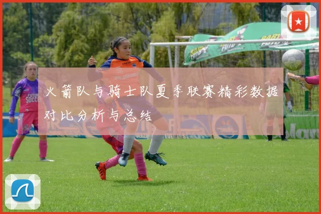 火箭队与骑士队夏季联赛精彩数据对比分析与总结