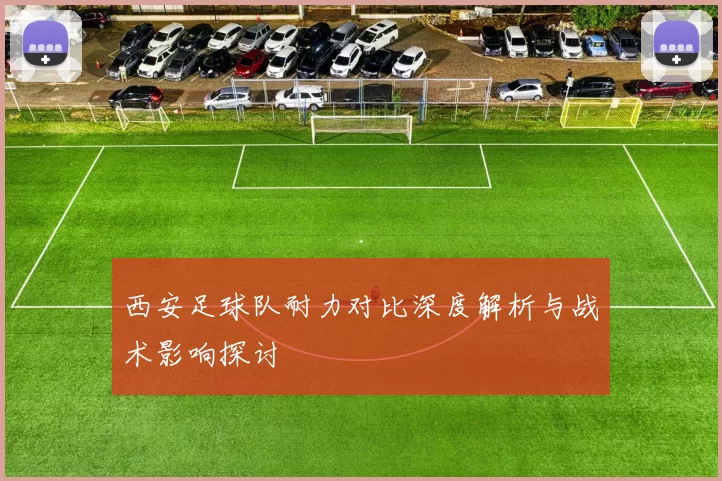 西安足球队耐力对比深度解析与战术影响探讨