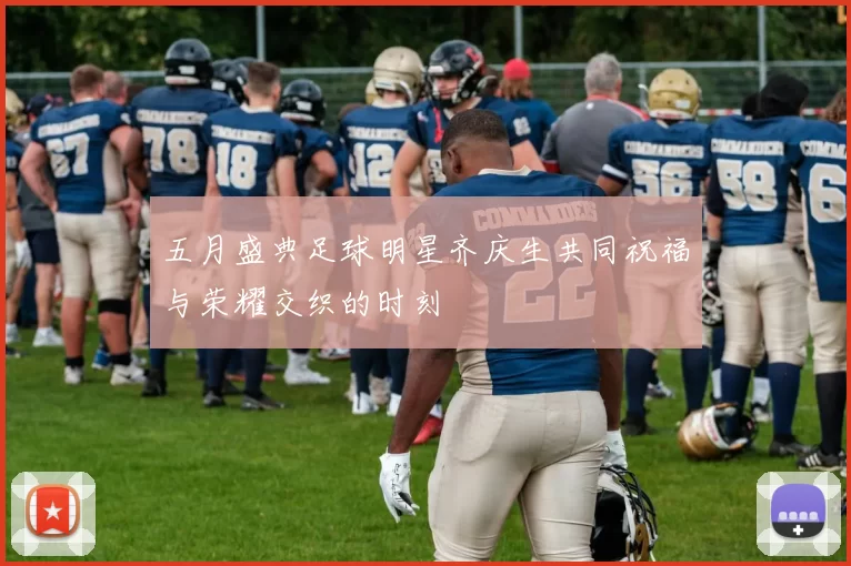 五月盛典足球明星齐庆生共同祝福与荣耀交织的时刻