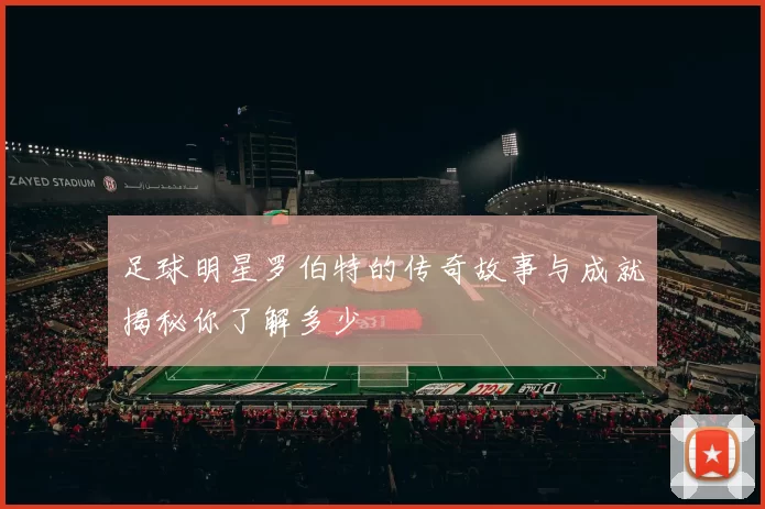 足球明星罗伯特的传奇故事与成就揭秘你了解多少