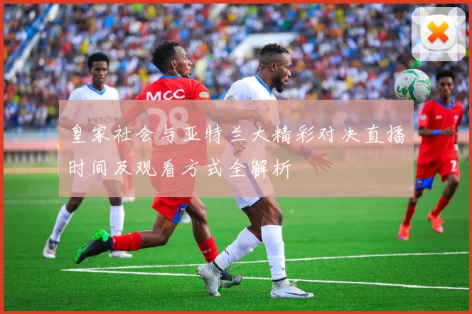 皇家社会与亚特兰大精彩对决直播时间及观看方式全解析