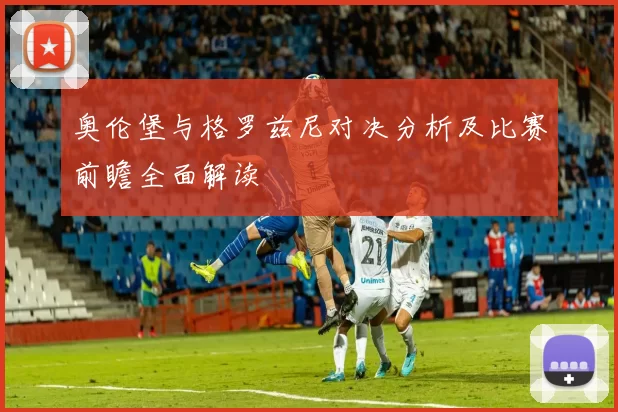 奥伦堡与格罗兹尼对决分析及比赛前瞻全面解读