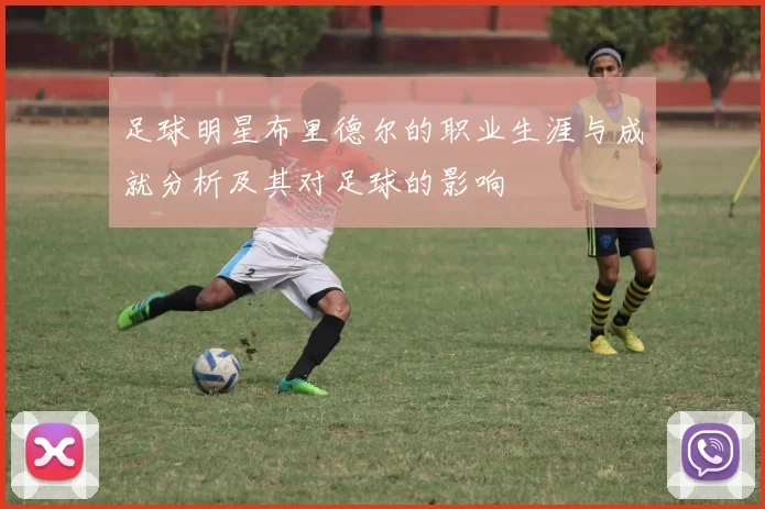 足球明星布里德尔的职业生涯与成就分析及其对足球的影响