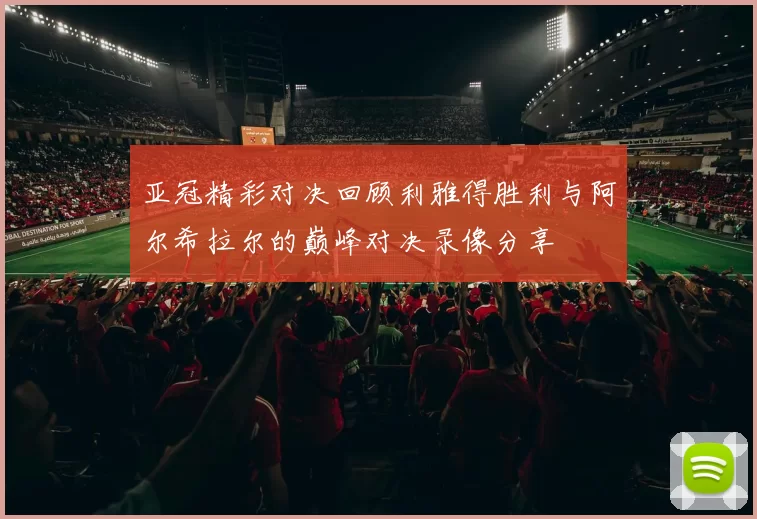 亚冠精彩对决回顾利雅得胜利与阿尔希拉尔的巅峰对决录像分享