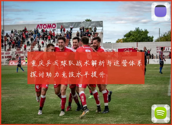 重庆乒乓球队战术解析与运营体系探讨助力竞技水平提升