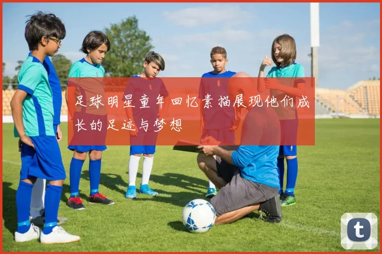 足球明星童年回忆素描展现他们成长的足迹与梦想