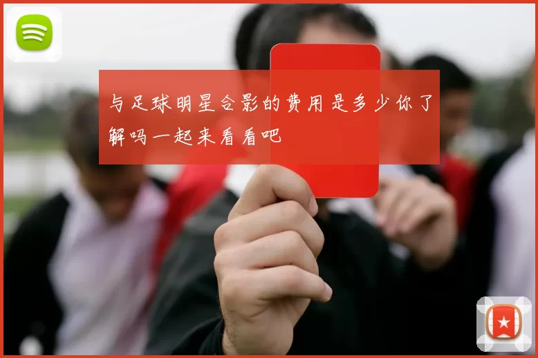 与足球明星合影的费用是多少你了解吗一起来看看吧
